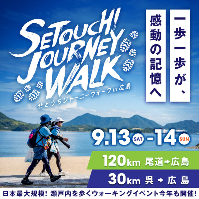 【エントリー好評受付中！】
”一歩一歩が感動の記憶へ”
『せとうちジャーニーウォーク in 広島 2025』通常エントリー開始！
2025年9月13日（土）14日（日）の2日間、広島県を舞台にしたウォーキングのビッグイベントが今年も開催！

◆通常エントリー受付中！
https://joyjoin.jp/event/342509W163

尾道市〜広島市までの約120kmを32時間で完歩を目指し、感動のゴールを目指します。
呉市〜広島市までを歩く30kmの部も同時開催！
瀬戸内海の絶景を楽しみながら、コース途中にある町の歴史や文化を感じ、ウォーキングを楽しんでいただけます。
コース途中のエイドステーションでは広島ならではのグルメも堪能できます。
エントリーは早割期間の2~3月がおトク♪
ペア割もあります。
みなさまのチャレンジをお待ちしております！

『せとうちジャーニーウォーク in 広島 2025』
■主催：せとうちジャーニーウォーク実行委員会
■共催：株式会社広島ホームテレビ
■開催日程：
　◎120km：2025年9月13日（土）〜14日（日）
　◎30km：2025年9月14日（日）
■開催場所：
　◎120km ：受付・スタート…尾道駅前港湾緑地（尾道市）〜ゴール…ハノーバー庭園 （広島市）
　◎30km：受付・スタート…マリンパーク川原石（呉市）〜ゴール：ハノーバー庭園（広島市）
■種目・定員
　◎120km：700名
　◎30km：1000名
■募集期間
　◎早割エントリー：2025年2月1日（土）〜2025年3月31日（月）
　◎通常エントリー：2025年4月1日（火）〜2025年8月17日（日）
ぜひチャレンジしてみてくださいね！