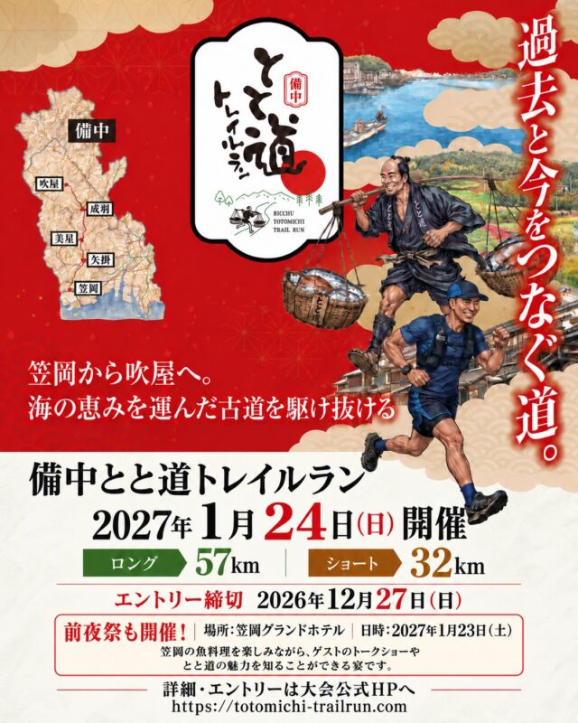 【新大会のご案内！備中とと道トレイルラン2027】

いつも大会を応援いただき、ありがとうございます！

今回は、岡山県を舞台に新たに誕生するトレイルラン大会
「備中とと道トレイルラン2027」をご紹介します！

舞台は、岡山県笠岡市から高梁市吹屋へと続く、約60kmの歴史の道「とと道」。
かつて魚仲仕たちが瀬戸内の魚を背負い、山を越え、集落を抜けて運んだ道です。
そんな歴史ある道を、現代のランナーが駆け抜けます！
笠岡から吹屋までの約60km。
町並み、田園風景、里山、そして歴史ある集落へと移り変わる景色を楽しみながら
かつての人々の足跡をたどる、これまでにないトレイルラン大会です。
いつもとは違うフィールドで、新たな挑戦をしてみませんか？

■ 備中とと道トレイルラン2027�大会の詳細・エントリーはこちら�https://totomichi-trailrun.com/

【前夜祭＆特別宿泊プランのご案内】

さらに、大会前日には笠岡グランドホテルで前夜祭を開催します！

地元・笠岡の魚料理を楽しみながら、ランナー同士の交流を深めていただけます。

岡山が誇る「ウルトラの女王」貝畑和子さんのトークショーや
とと道トレイル協議会による「とと道」の歴史・魅力紹介も予定しています。

また、前夜祭参加者限定で、笠岡グランドホテルの特別宿泊プランもご用意しました。

■ 前夜祭
前夜祭のお申し込み・宿泊特典の詳細はこちら
https://totomichi-trailrun.com/zenyasai

皆さまのご参加をお待ちしています！